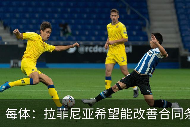 每体：拉菲尼亚希望能改善合同条款，与其他重要队友处于同一水平